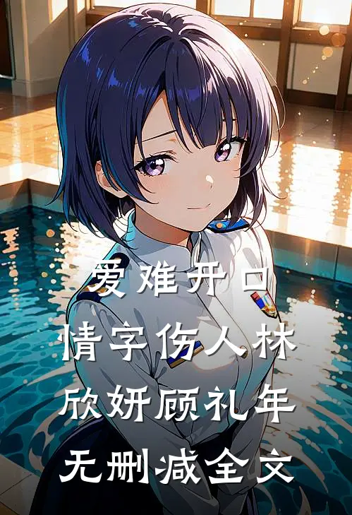 爱难开口，情字伤人林欣妍顾礼年无删减全文