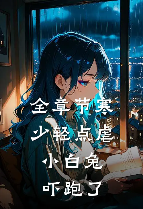 全章节寒少轻点虐，小白兔吓跑了