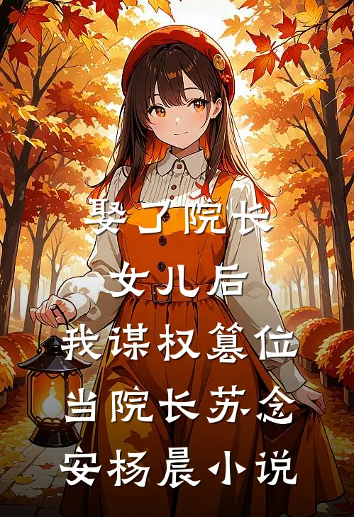 娶了院长女儿后，我谋权篡位当院长苏念安杨晨小说