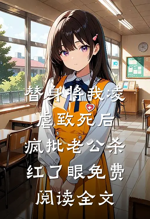 替身将我凌虐致死后，疯批老公杀红了眼免费阅读全文