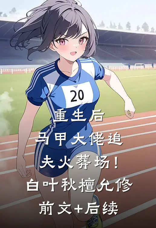 重生后，马甲大佬追夫火葬场！白叶秋檀允修前文+后续