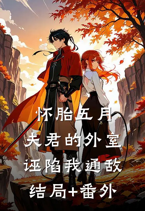 怀胎五月，夫君的外室诬陷我通敌结局+番外