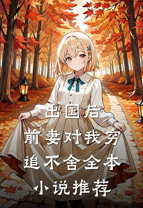 出国后，前妻对我穷追不舍全本小说推荐