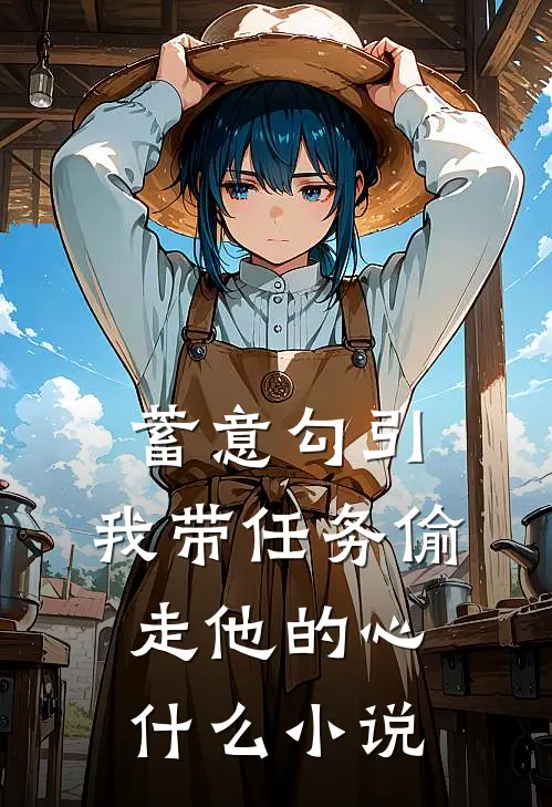 蓄意勾引：我带任务偷走他的心什么小说