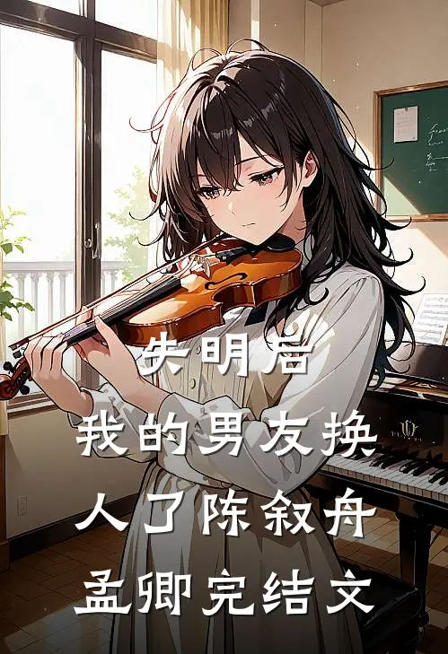 失明后，我的男友换人了陈叙舟孟卿完结文