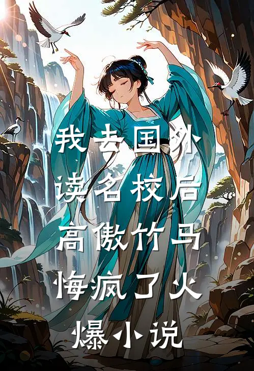 我去国外读名校后，高傲竹马悔疯了火爆小说
