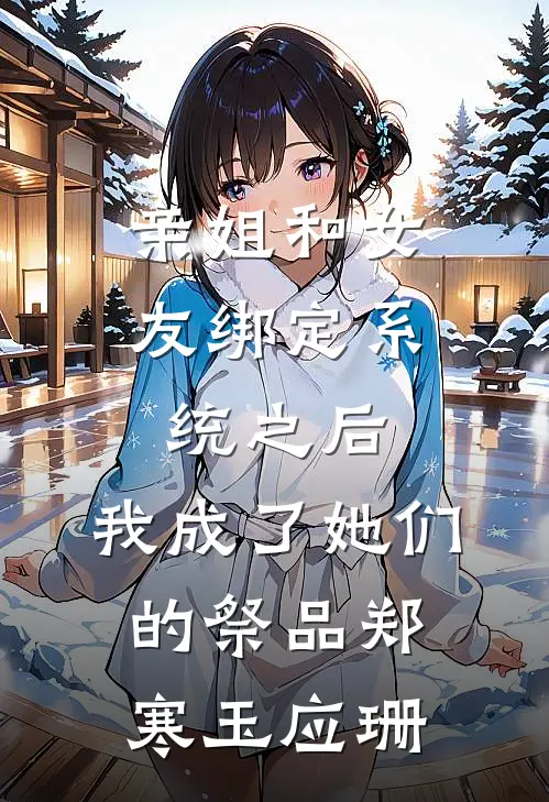 亲姐和女友绑定系统之后，我成了她们的祭品郑寒玉应珊