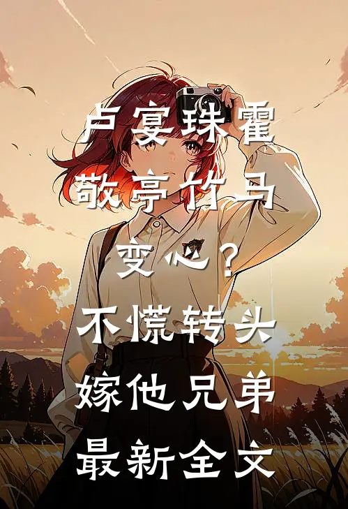 卢宴珠霍敬亭竹马变心？不慌，转头嫁他兄弟最新全文