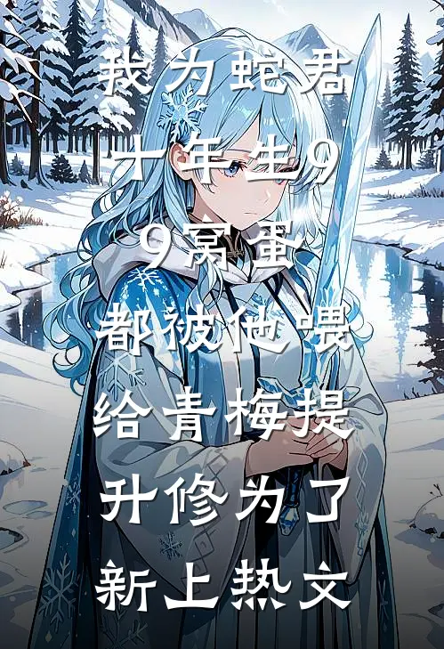 我为蛇君十年生99窝蛋，都被他喂给青梅提升修为了新上热文