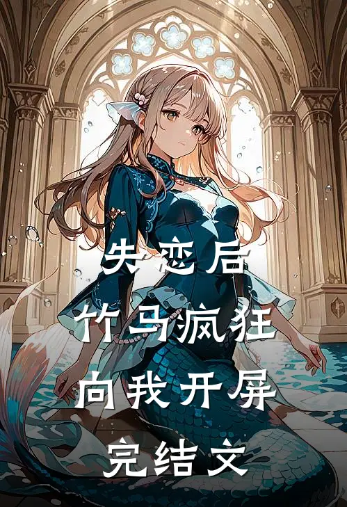 失恋后，竹马疯狂向我开屏完结文