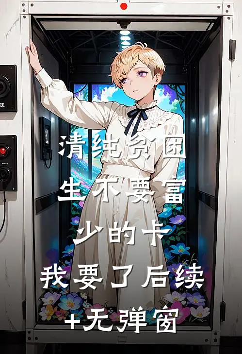 清纯贫困生不要富少的卡，我要了后续+无弹窗