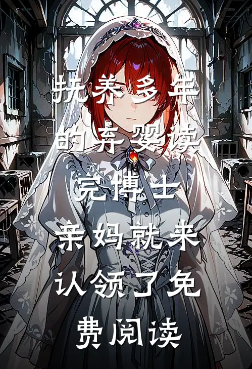抚养多年的弃婴读完博士，亲妈就来认领了免费阅读