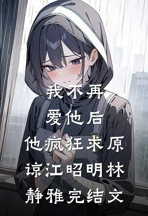 我不再爱他后，他疯狂求原谅江昭明林静雅完结文