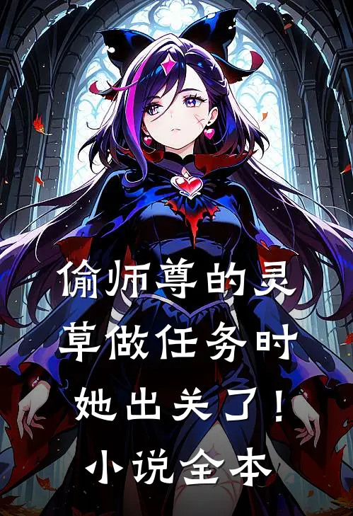 偷师尊的灵草做任务时，她出关了！小说全本