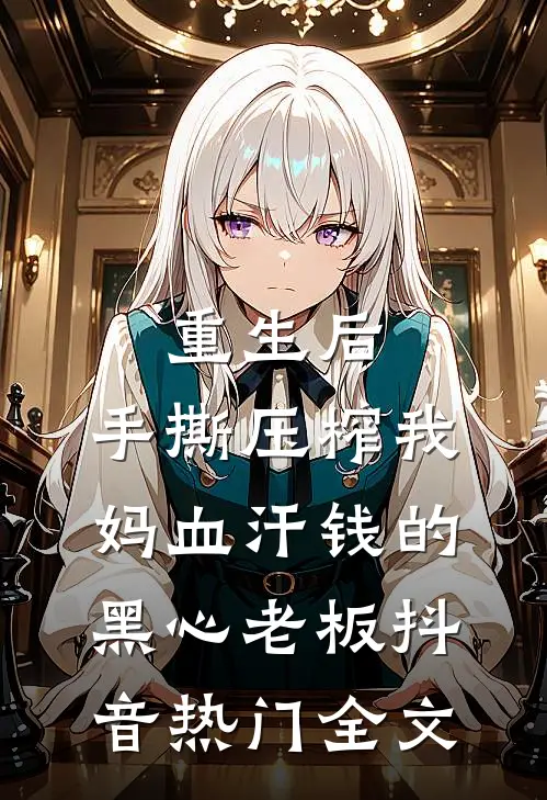 重生后，手撕压榨我妈血汗钱的黑心老板抖音热门全文