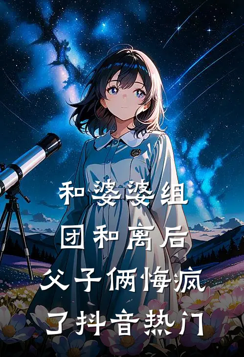 和婆婆组团和离后，父子俩悔疯了抖音热门