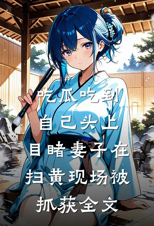 吃瓜吃到自己头上，目睹妻子在扫黄现场被抓获全文