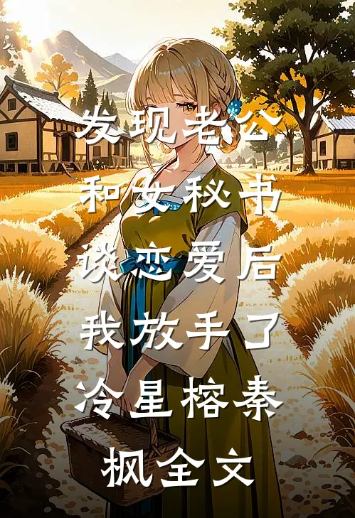 发现老公和女秘书谈恋爱后，我放手了冷星榕秦枫全文