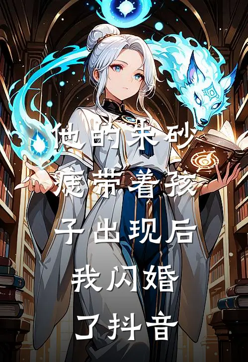 他的朱砂痣带着孩子出现后，我闪婚了抖音