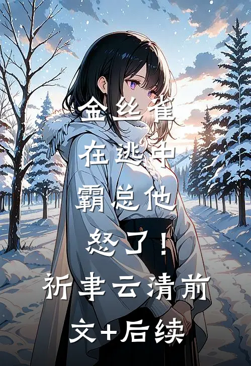 金丝雀在逃中，霸总他怒了！祈聿云清前文+后续