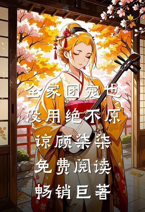 全家团宠也没用绝不原谅顾柒柒免费阅读畅销巨著