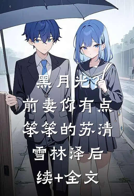黑月光？前妻你有点笨笨的苏清雪林泽后续+全文