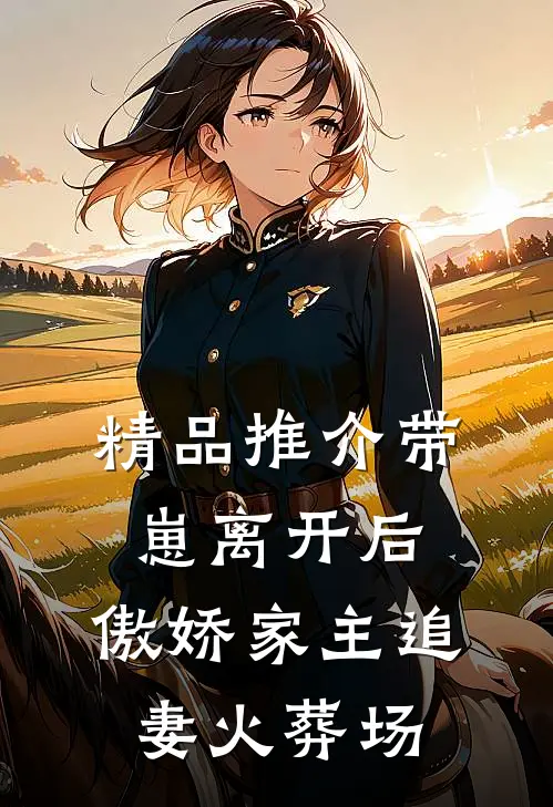 精品推介带崽离开后，傲娇家主追妻火葬场