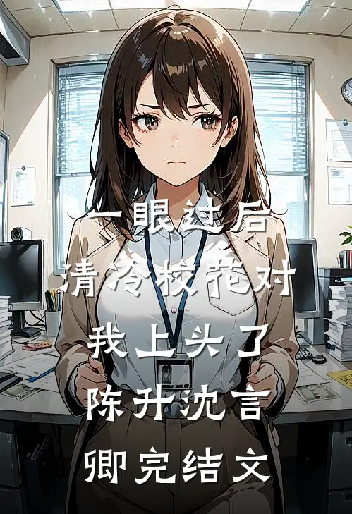 一眼过后，清冷校花对我上头了陈升沈言卿完结文