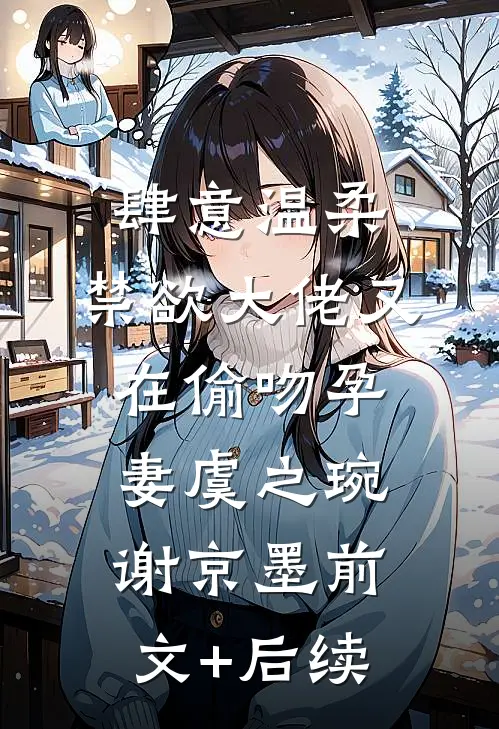 肆意温柔，禁欲大佬又在偷吻孕妻虞之琬谢京墨前文+后续