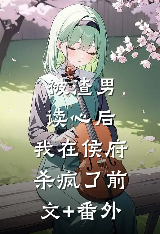 被渣男读心后，我在侯府杀疯了前文+番外