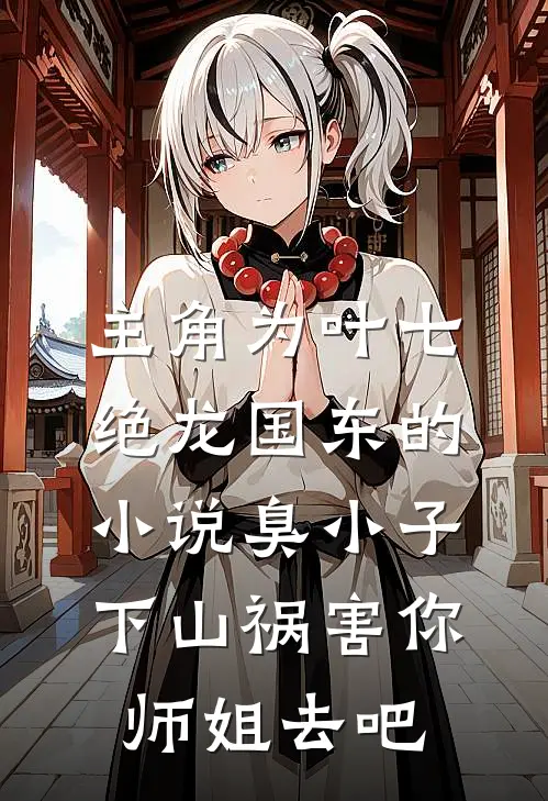主角为叶七绝龙国东的小说臭小子，下山祸害你师姐去吧