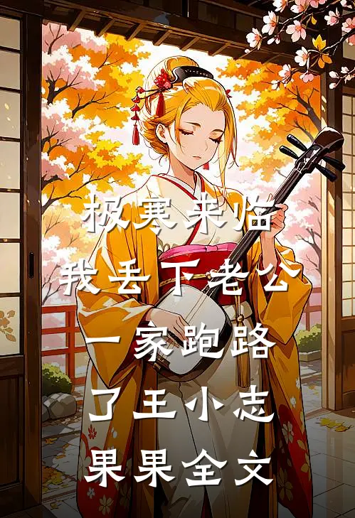 极寒来临，我丢下老公一家跑路了王小志果果全文