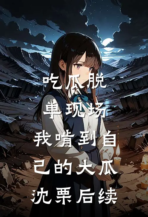吃瓜脱单现场，我啃到自己的大瓜沈栗后续