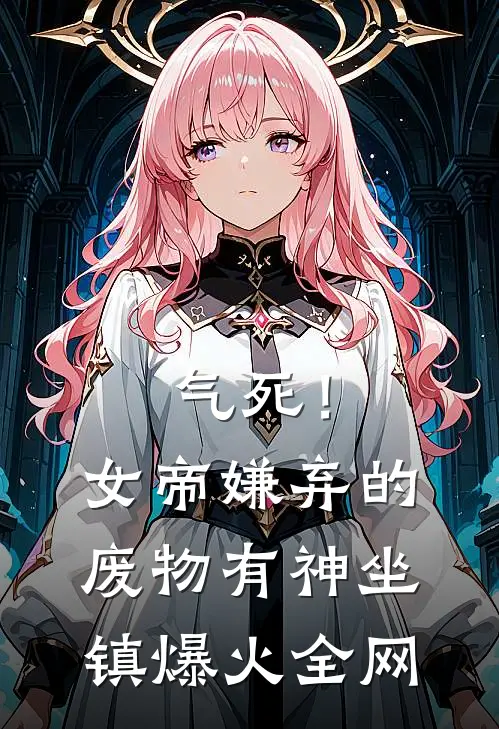 气死！女帝嫌弃的废物有神坐镇爆火全网