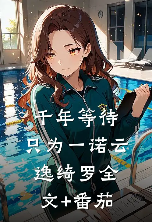 《千年等待，只为一诺》云逸绮罗全文+番茄