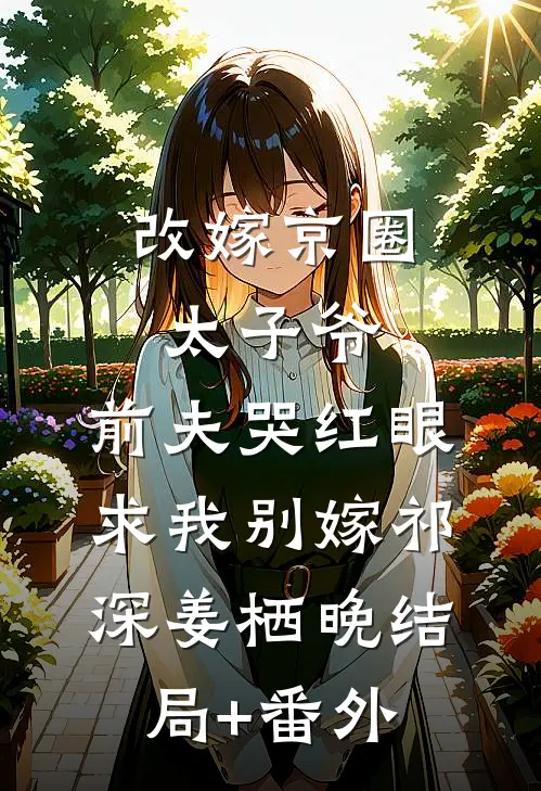 改嫁京圈太子爷，前夫哭红眼求我别嫁祁深姜栖晚结局+番外