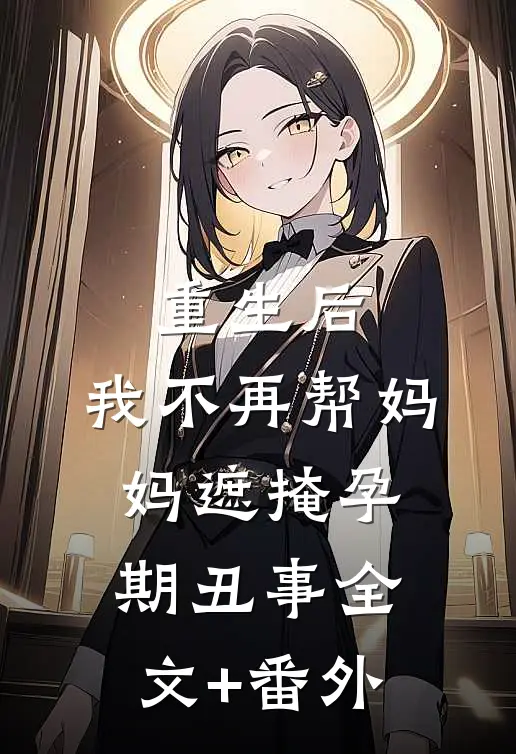 重生后，我不再帮妈妈遮掩孕期丑事全文+番外