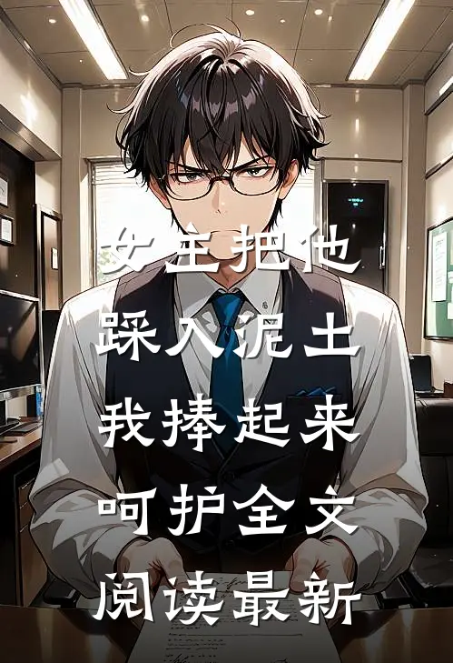 女主把他踩入泥土,我捧起来呵护全文阅读最新版
