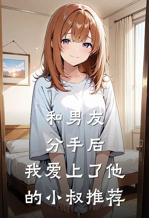 和男友分手后，我爱上了他的小叔推荐