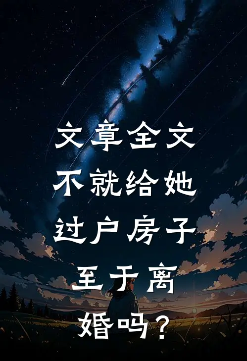 文章全文不就给她过户房子，至于离婚吗？