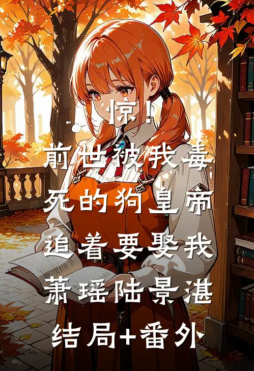 惊！前世被我毒死的狗皇帝追着要娶我萧瑶陆景湛结局+番外