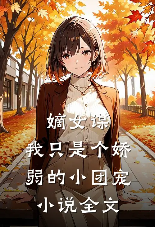 嫡女谋：我只是个娇弱的小团宠小说全文