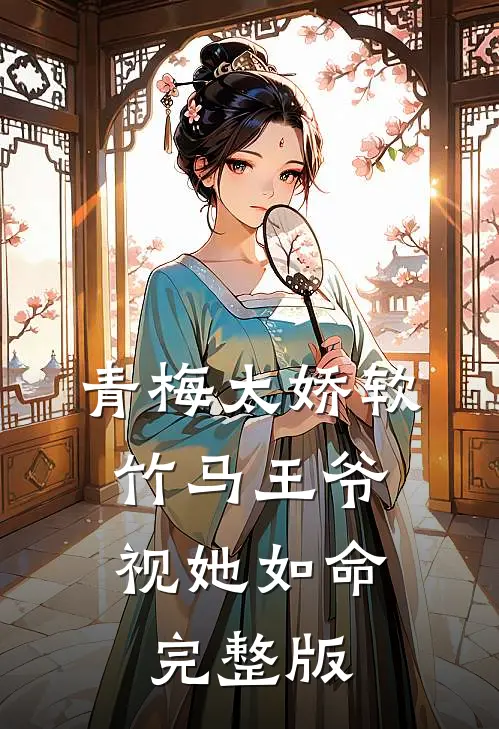 青梅太娇软，竹马王爷视她如命完整版