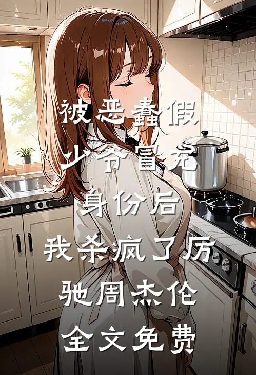被恶蠢假少爷冒充身份后，我杀疯了厉驰周杰伦全文免费
