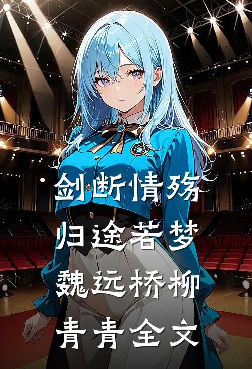 剑断情殇，归途若梦魏远桥柳青青全文