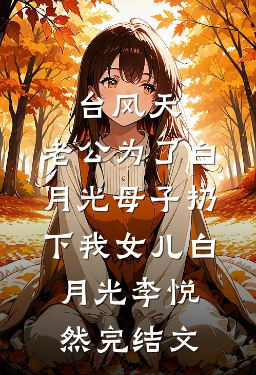 台风天，老公为了白月光母子扔下我女儿白月光李悦然完结文