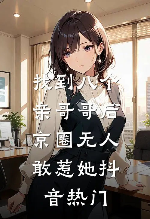 找到八个亲哥哥后，京圈无人敢惹她抖音热门
