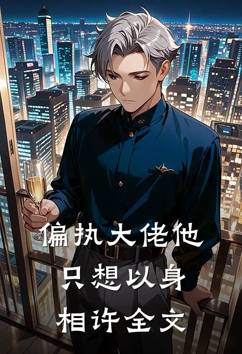 偏执大佬他只想以身相许全文