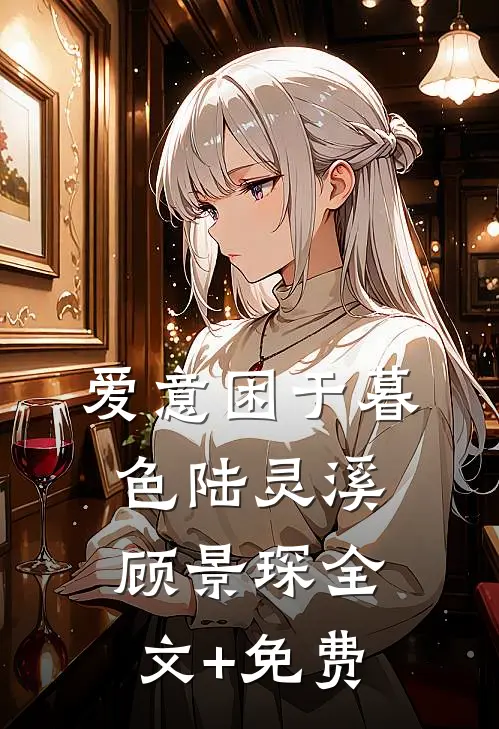 爱意困于暮色陆灵溪顾景琛全文+免费