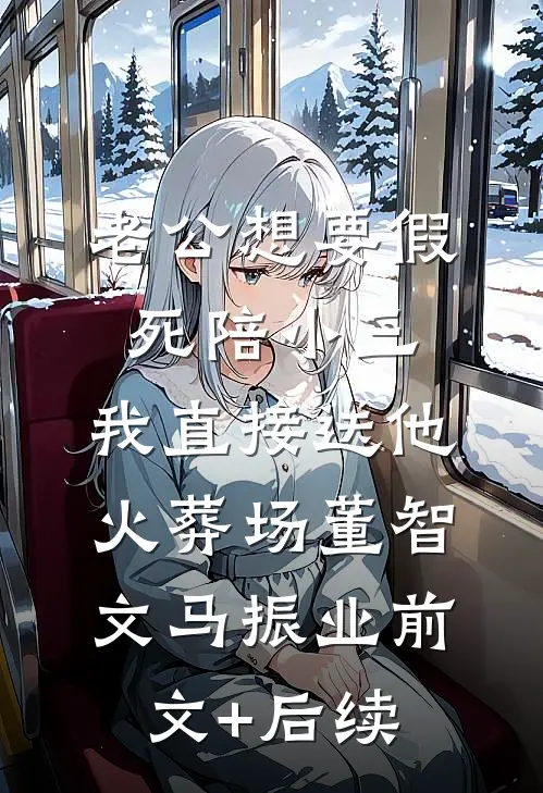 老公想要假死陪小三，我直接送他火葬场董智文马振业前文+后续